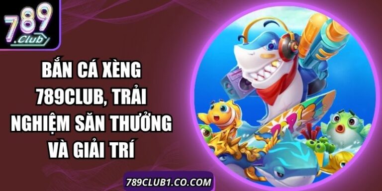 Bắn Cá Xèng 789Club