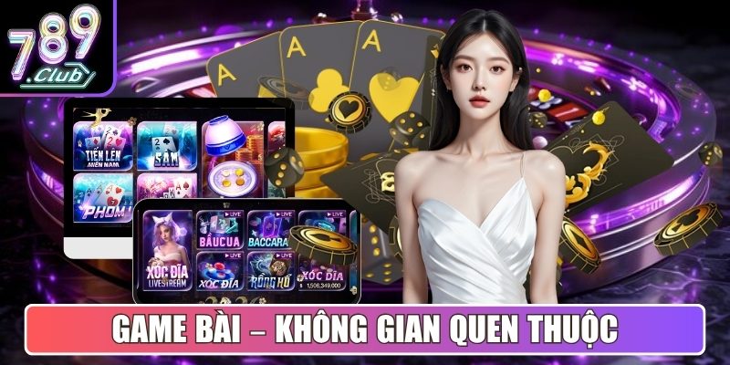 Game Bài – Không gian quen thuộc, dễ làm chủ